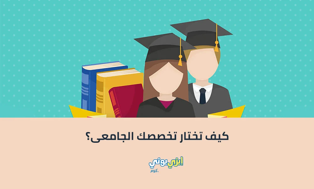 كيف تختار تخصصك الجامعي